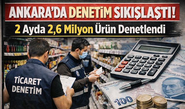 Ankara'da piyasa gözetimi ve denetimleri 2026 yılında hız kazandı