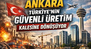 Ankara riskten korunmuş üretim üssüne dönüşecek