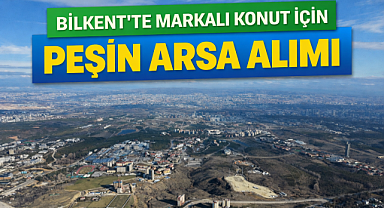 Bilkent'te markalı konut projesi için arsa aranıyor