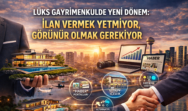 Lüks gayrimenkulde ilan vermek yetmiyor, görünür olmak gerekiyor