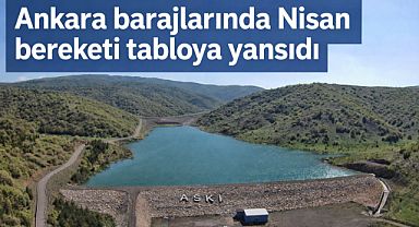 Ankara barajlarında Nisan bereketi tabloya yansıdı