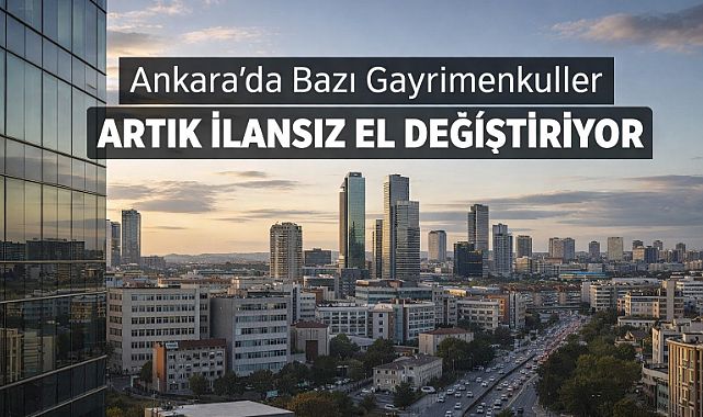 Ankara'da bazı gayrimenkuller artık ilansız el değiştiriyor