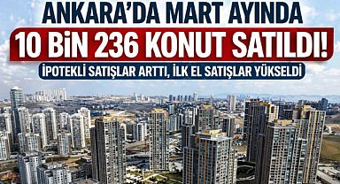 Ankara'da mart ayında 10 bin 236 konut satıldı