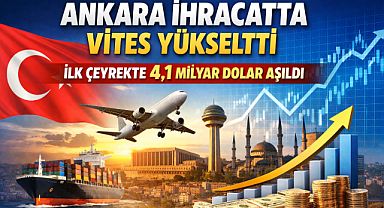 Ankara ihracatta ilk çeyrekte 4,1 milyar dolar aşıldı