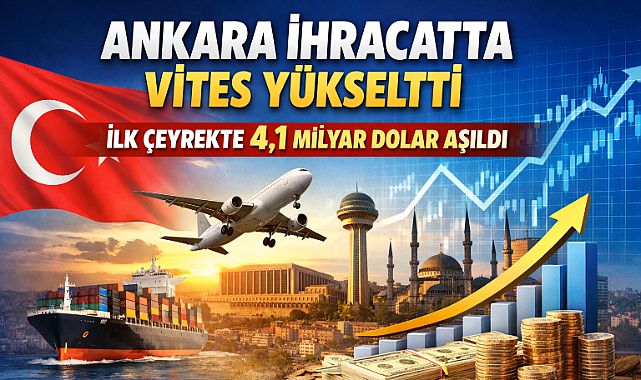 Ankara ihracatta ilk çeyrekte 4,1 milyar dolar aşıldı