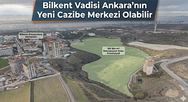 Bilkent Vadisi Ankara'nın yeni cazibe merkezi olabilir