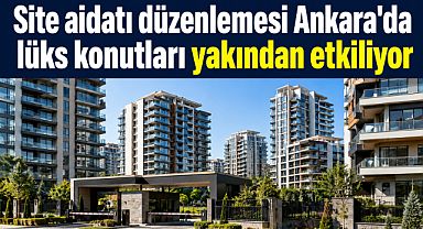 Site aidatı düzenlemesi Ankara’da lüks konutları yakından etkiliyor