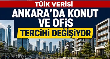TÜİK verisi Ankara’da konut ve ofis tercihini değiştiriyor
