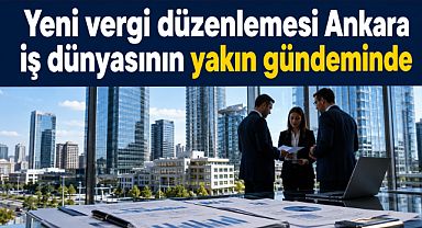 Yeni vergi düzenlemesi Ankara iş dünyasının yakın gündeminde